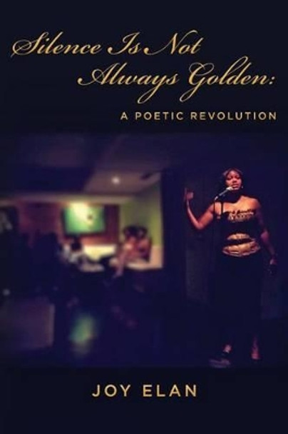 Silence Is Not Always Golden: A Poetic Revolution by Joy Elan 9781484045053