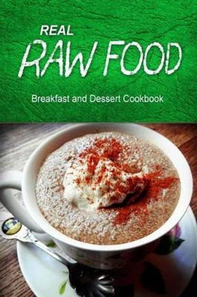 Real Raw Food - Breakfast and Dessert Cookbook: Raw diet cookbook for the raw lifestyle by Real Raw Food Combo Books 9781500186067