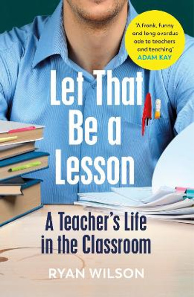Let That Be a Lesson: A Teacher's Life in the Classroom by Ryan Wilson