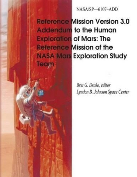 Reference Mission Version 3.0 Addendum to the Human Exploration of Mars: The Reference Mission of the NASA Mars Exploration Study Team by National Aeronautics and Administration 9781495920066