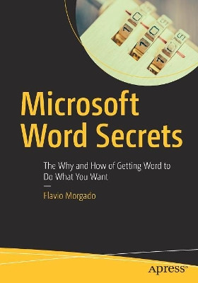 Microsoft Word Secrets: The Why and How of Getting Word to Do What You Want by Flavio Morgado 9781484230770