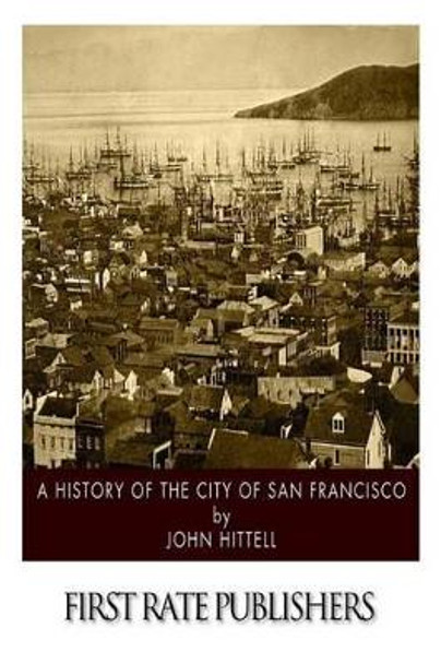 A History of the City of San Francisco by John Hittell 9781505864229