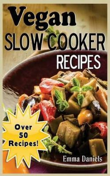Vegan Slow Cooker: The Set & Forget Vegan Slow Cooker Cookbook of Plant Based, Delicious Meals! by Emma Daniels 9781499383713