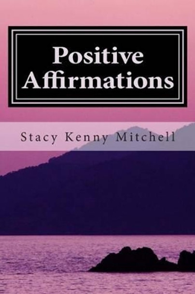 Positive Affirmations: Change Your Mindset. Change Your Life. by Stacy Kenny Mitchell 9781500230258