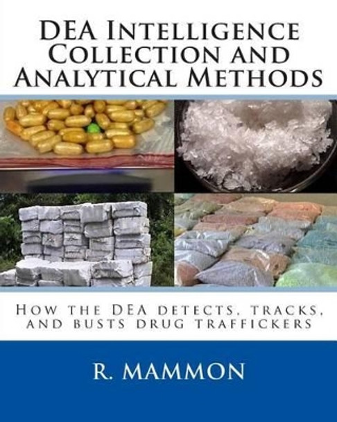 DEA Intelligence Collection and Analytical Methods: How the DEA detects, tracks, and busts drug traffickers by D Heller Ret 9781500400194