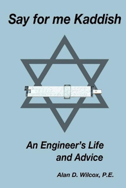 Say for me Kaddish: An Engineer's Life and Advice by Jan a Schwartz MD 9781500648756