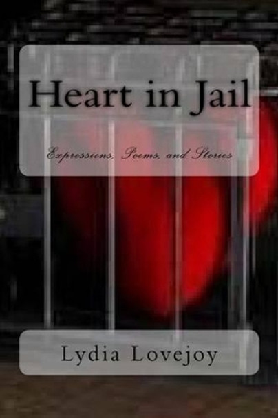 Heart in Jail: Expressions, Poems, and Stories by Lydia Lovejoy 9781496166326