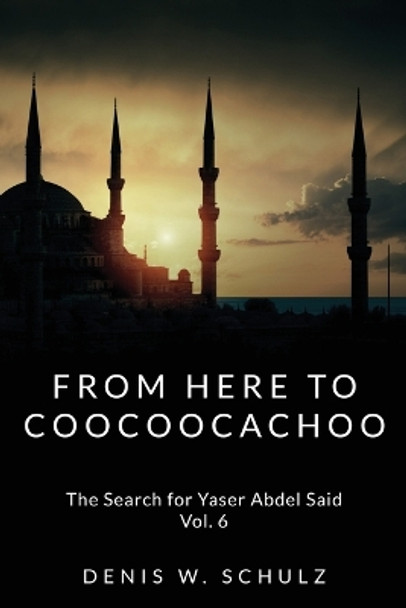 From Here To Coocoocachoo: The Search for Yaser Abdel Said: Volume 6 by Denis W Schulz 9781497483088