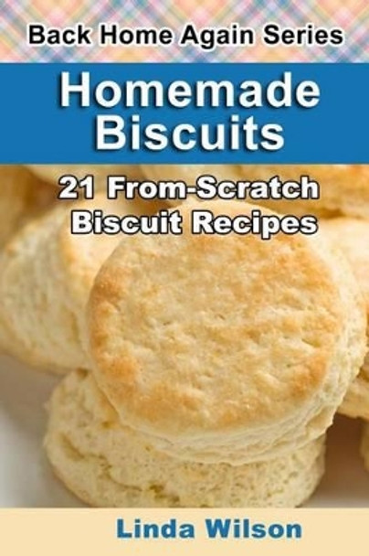 Homemade Biscuits: 21 From-Scratch Biscuit Recipes by Linda Wilson 9781482691061