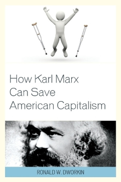 How Karl Marx Can Save American Capitalism by Ronald W. Dworkin, MD 9781498509749