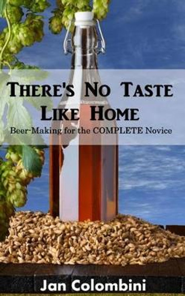 There's no taste like home: Beer-making for the complete novice by Jan Colombini 9781484022627