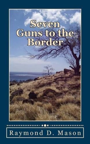 Seven Guns to the Border by Raymond D Mason 9781499649093