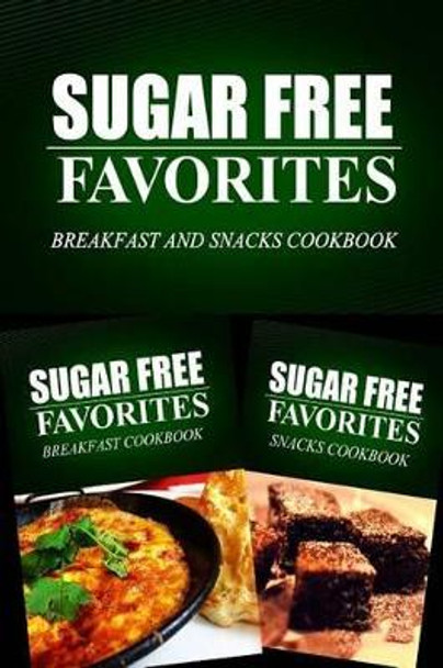 Sugar Free Favorites - Breakfast and Snacks Cookbook: Sugar Free recipes cookbook for your everyday Sugar Free cooking by Sugar Free Favorites Combo Pack Series 9781499667257