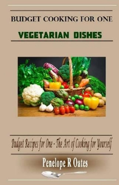 Budget Cooking for One - Vegetarian: Vegetarian Dishes by Penelope R Oates 9781499669138