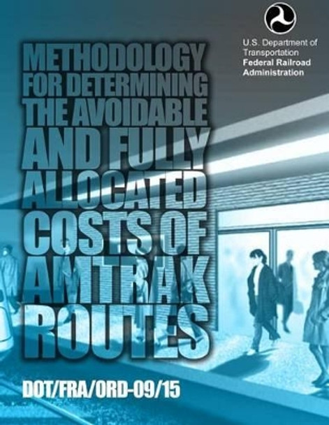 Methodology for Determining the Avoidable and Fully Allocated Costs of Amtrak Routes: Volume II, Appendix A by U S Department of Transportation 9781499696271