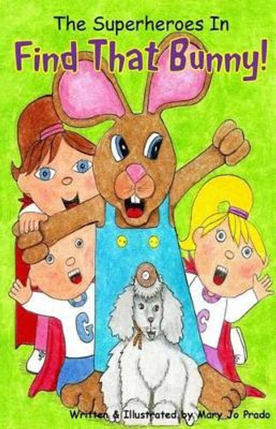 The Superheroes In Find That Bunny by Mary Jo Prado 9781499720174