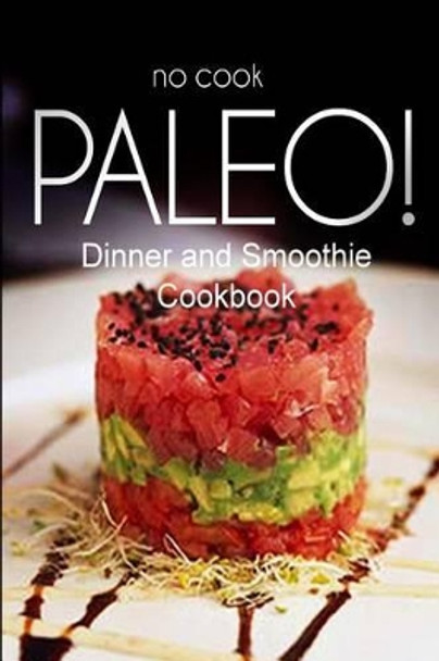 No-Cook Paleo! - Dinner and Smoothie Cookbook: Ultimate Caveman cookbook series, perfect companion for a low carb lifestyle, and raw diet food lifestyle by Ben Plus Publishing No-Cook Paleo Series 9781500180058