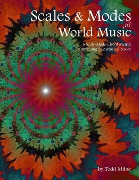 Scales & Modes of World Music: A Scale-Mode-Chord Matrix Containing 252 Musical Scales by Todd Milne 9781500458836