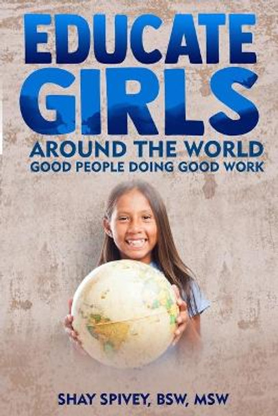 Educate Girls Around The World: Good People Doing Good Work by Shay Spivey 9781544980881