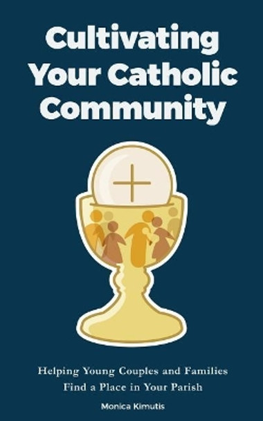 Cultivating Your Catholic Community: Helping Young Couples and Families Find a Place in Your Parish by Monica Kimutis 9781548234164