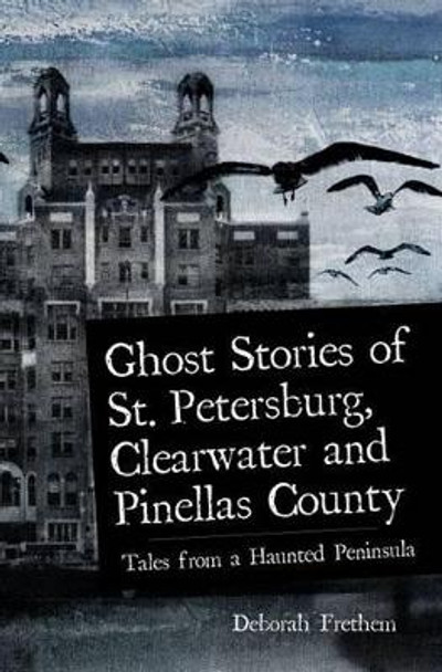 Ghost Stories of St. Petersburg, Clearwater and Pinellas County: Tales from a Haunted Peninsula by Deborah Frethem 9781596293076