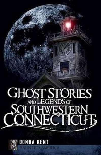 Ghost Stories and Legends of Southwestern Connecticut by Donna Kent 9781596296893