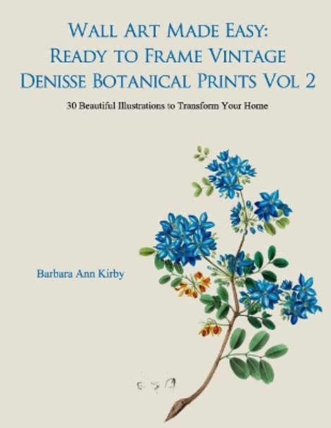 Wall Art Made Easy: Ready to Frame Vintage Denisse Botanical Prints Vol 2: 30 Beautiful Illustrations to Transform Your Home by Barbara Ann Kirby 9781548146368