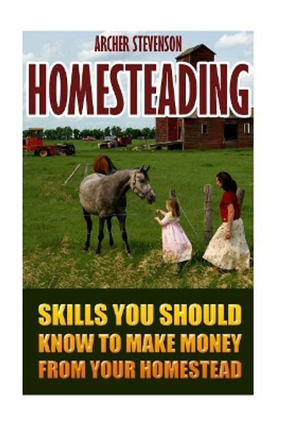 Homesteading: Skills You Should Know To Make Money From Your Homestead by Stevenson Stevenson 9781548735623