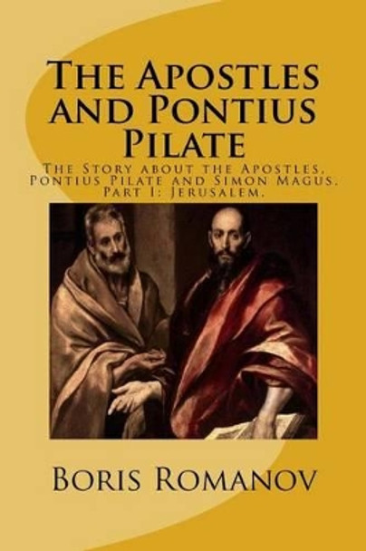 The Apostles and Pontius Pilate,: The Story about the Apostles, Pontius Pilate and Simon Magus. Part I: Jerusalem by Boris Romanov 9781532918940