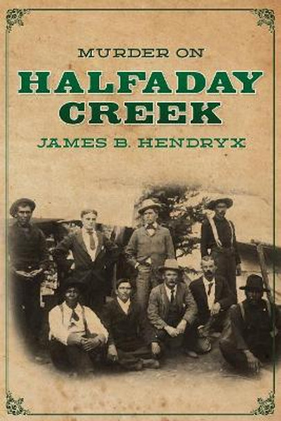 Murder on Halfaday Creek by James B Hendryx 9781618272249