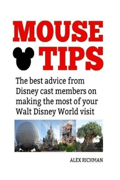 Mouse Tips: The best advice from Disney cast members on making the most of your Walt Disney World visit by Alex Richman 9781725097179