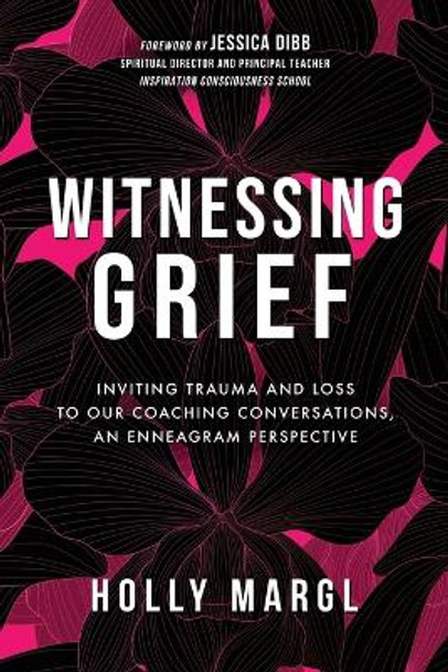 Witnessing Grief: Inviting Trauma and Loss to Our Coaching Conversations, An Enneagram Perspective by Holly Margl 9781737200673