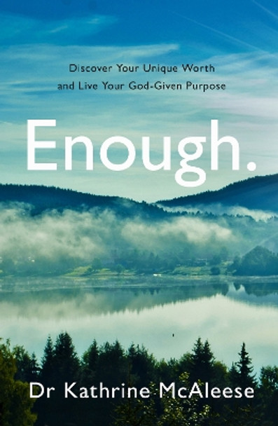 Enough.: Discover Your Unique Worth and Live Your God-Given Purpose by Kathrine McAleese 9781739167509