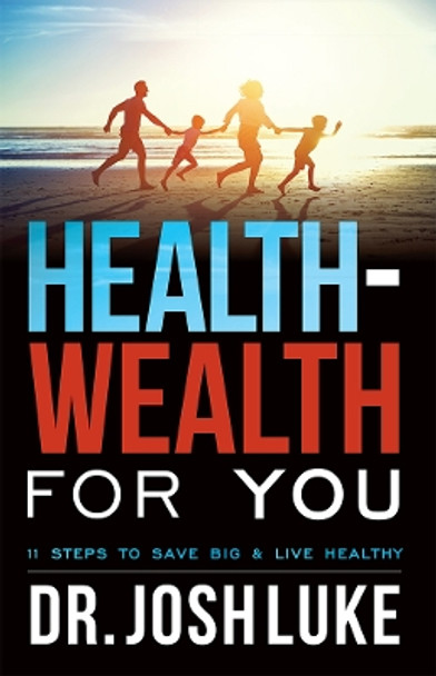 Health-Wealth for You: 11 Steps to Save Big & Live Healthy by Josh Luke 9781642250817