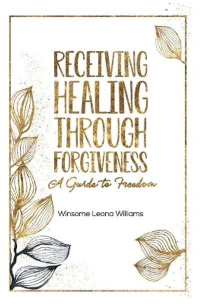 Receiving Healing Through Forgiveness: A Guide to Freedom by Winsome Williams 9781735942506