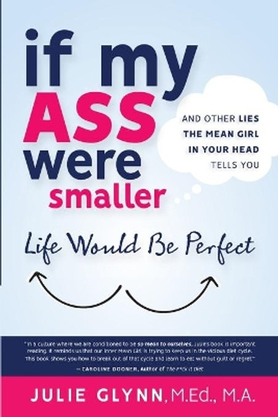 If My Ass Were Smaller Life Would be Perfect and Other Lies the Mean Girl in Your Head Tells You by Julie Glynn 9781736116807