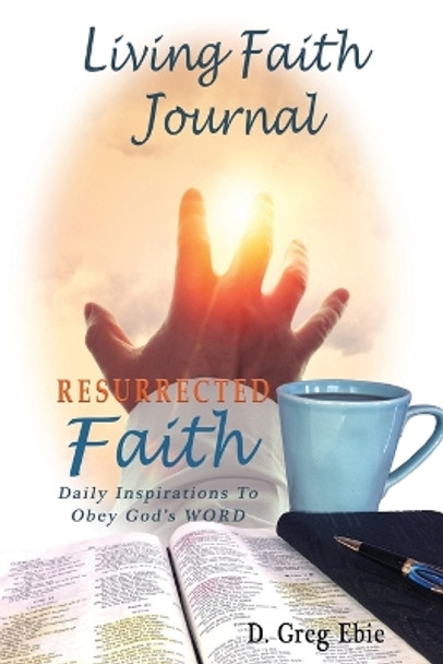 Living Faith Journal: Resurrected Faith by D Greg Ebie 9781736495919