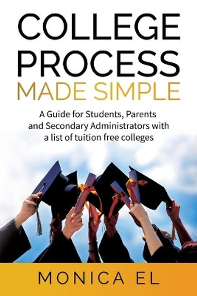 College Process Made Simple: A Guide for Students, Parents and Secondary Administrators with a list of tuition free colleges. by Monica El 9781736568569