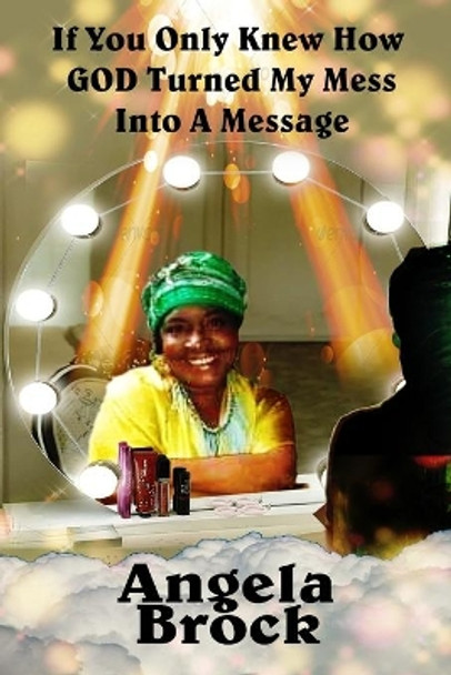 If You Only Knew How God Turned My Mess Into A Message by Angela Brock 9781736717820
