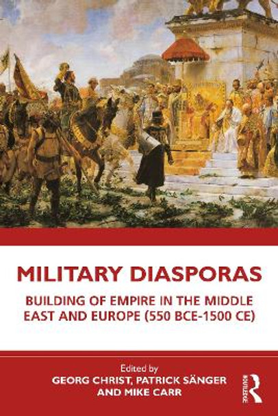 Military Diasporas and the Building of Empire in the Middle East and Europe (550 BCE-1500 CE) by Georg Christ