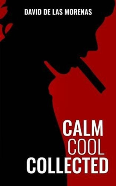 Calm, Cool, Collected: How to Demolish Stress, Master Anxiety, and Live Your Life by David De Las Morenas 9781517397135