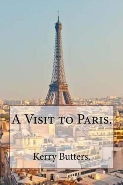 A Visit to Paris. by Kerry Butters 9781537698731