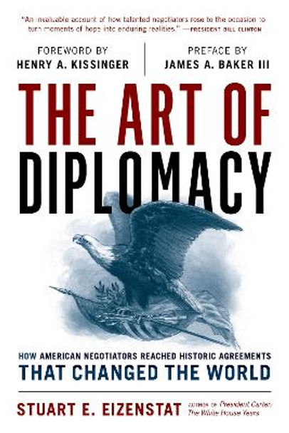 The Art of Diplomacy: How American Negotiators Reached Historic Agreements that Changed the World by Stuart E. Eizenstat 9781538167991