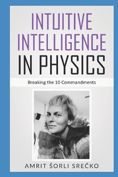 Intuitive Intelligence in Physics: Breaking the 10 Commandments by Srecko Sorli Amrit 9781709618413