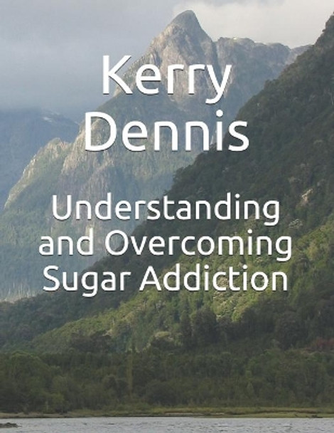 Understanding and Overcoming Sugar Addiction by Kerry Dennis 9781709671425