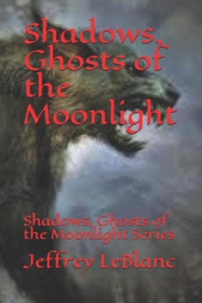 Shadows, Ghosts of the Moonlight: Shadows, Ghosts of the Moonlight Series by Jeffrey LeBlanc 9781658678490