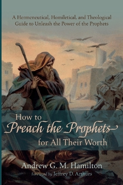 How to Preach the Prophets for All Their Worth by Andrew G M Hamilton 9781666736229