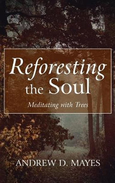 Reforesting the Soul by Andrew D Mayes 9781666759709