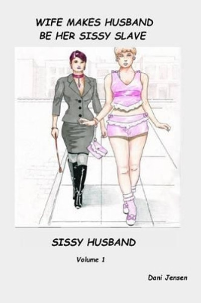 Wife Makes Husband Be Her Sissy Slave by Dani Jensen 9781518713446