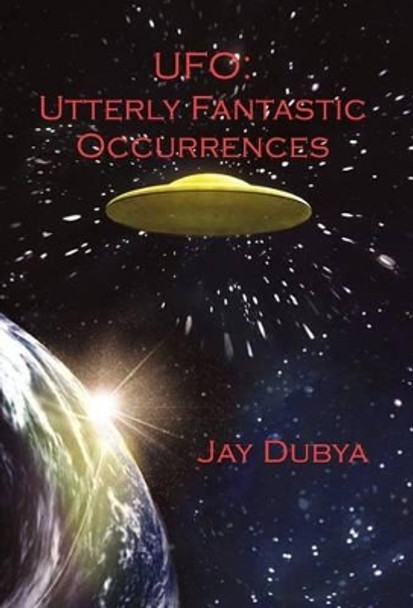 UFO: Utterly Fantastic Occurrences by Jay Dubya 9781618631220